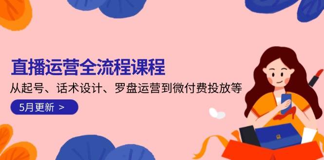 直播运营全流程课程-5月更新：从起号、话术设计、罗盘运营到微付费投放等汇创网-网创项目_汇创网_中创网_福缘网_冒泡网_资源整合平台汇创网