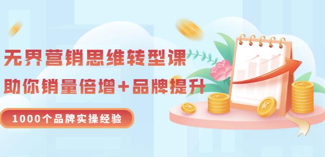 无界营销思维转型课：1000个品牌实操经验，助你销量倍增（20节视频）汇创网-网创项目_汇创网_中创网_福缘网_冒泡网_资源整合平台汇创网