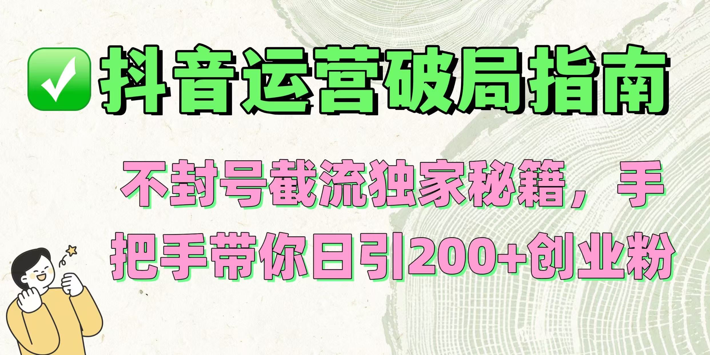 抖音运营破局指南！不封号截流独家秘籍，手把手带你日引200+创业粉汇创网-网创项目_汇创网_中创网_福缘网_冒泡网_资源整合平台汇创网