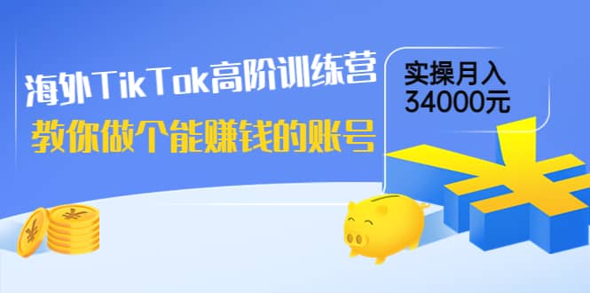 海外TikTok高阶训练营：教你做个能赚钱的账号，实操月入34000元！汇创网-网创项目_汇创网_中创网_福缘网_冒泡网_资源整合平台汇创网