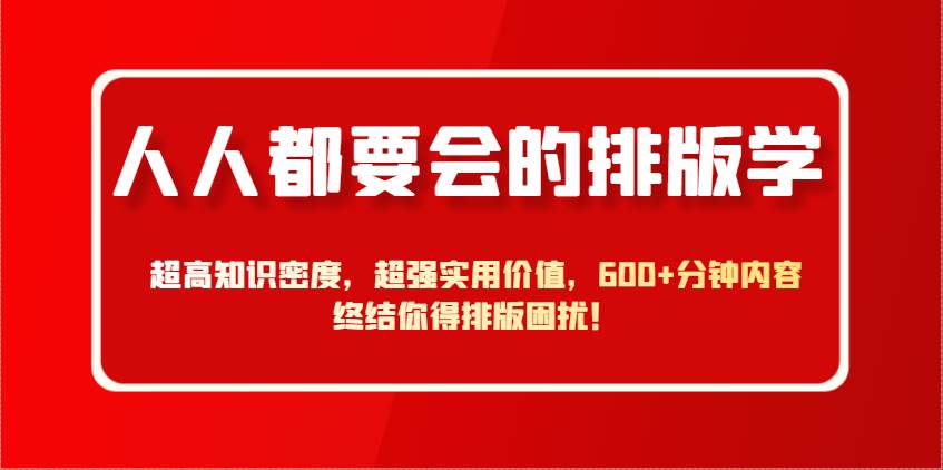人人都要会的排版学，超高知识密度，超强实用价值，600+分钟内容终结你得排版困扰！汇创网-网创项目_汇创网_中创网_福缘网_冒泡网_资源整合平台汇创网