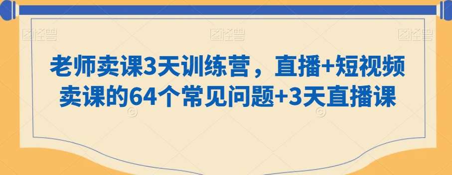老师卖课3天训练营，直播+短视频卖课的64个常见问题+3天直播课网创项目_汇创网_中创网_福缘网_冒泡网_资源整合平台汇创网