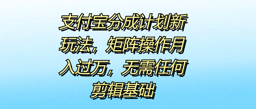 支付宝分成计划新玩法，矩阵操作月入过万，无需任何剪辑基础汇创网-网创项目_汇创网_中创网_福缘网_冒泡网_资源整合平台汇创网