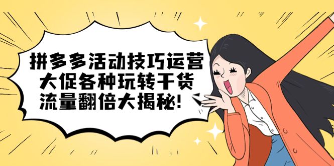 拼多多活动技巧运营：大促各种玩转干货，流量翻倍大揭秘汇创网-网创项目_汇创网_中创网_福缘网_冒泡网_资源整合平台汇创网