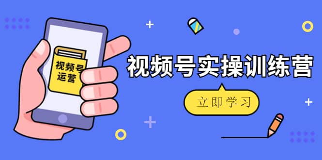 微信视频号实操训练营：视频号起号运营纯干货玩法！汇创网-网创项目_汇创网_中创网_福缘网_冒泡网_网创项目平台汇创网