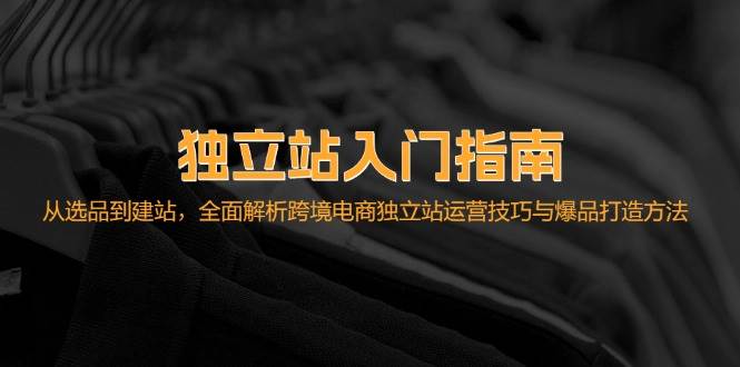 （12882期）独立站入门指南：从选品到建站，全面解析跨境电商独立站运营技巧与爆品…汇创网-网创项目_汇创网_中创网_福缘网_冒泡网_资源整合平台汇创网