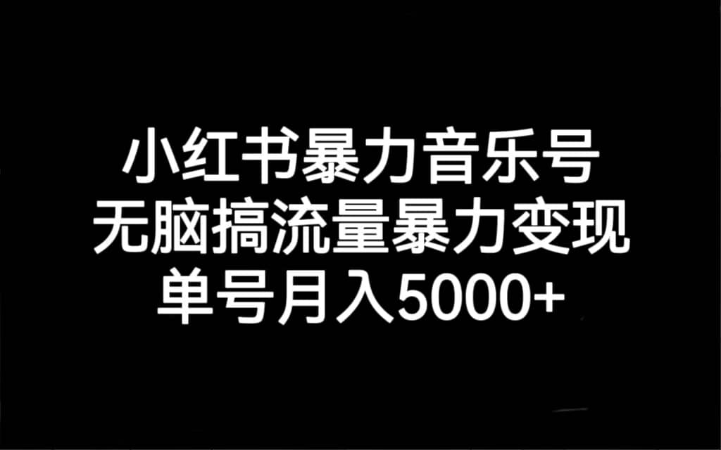 小红书暴力音乐号，无脑搞流量暴力变现，单号月入5000+汇创网-网创项目_汇创网_中创网_福缘网_冒泡网_资源整合平台汇创网