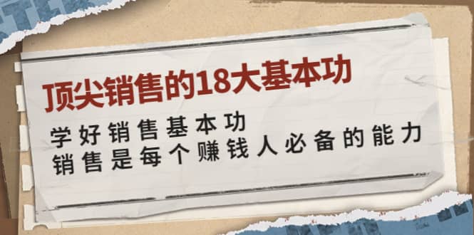 顶尖销售的18大基本功：学好销售基本功 销售是每个赚钱人必备的能力汇创网-网创项目_汇创网_中创网_福缘网_冒泡网_资源整合平台汇创网