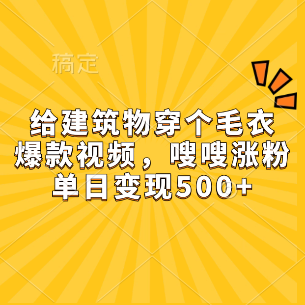 给建筑物穿个毛衣，爆款视频，嗖嗖涨粉，单日变现500+汇创网-网创项目_汇创网_中创网_福缘网_冒泡网_资源整合平台汇创网