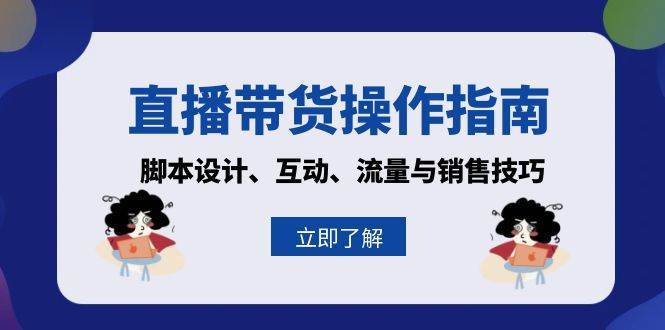 直播带货操作指南：脚本设计、互动、流量与销售技巧汇创网-网创项目_汇创网_中创网_福缘网_冒泡网_资源整合平台汇创网