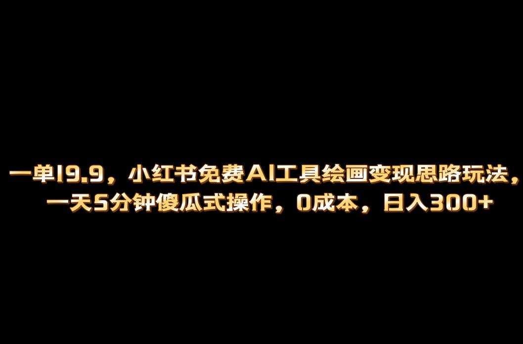 小红书免费AI工具绘画变现玩法，一天5分钟傻瓜式操作，0成本日入300+汇创网-网创项目_汇创网_中创网_福缘网_冒泡网_网创项目平台汇创网