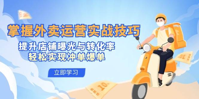 掌握外卖运营实战技巧，提升店铺曝光与转化率，轻松实现冲单爆单汇创网-网创项目_汇创网_中创网_福缘网_冒泡网_资源整合平台汇创网