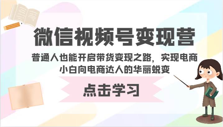 微信视频号变现营-普通人也能开启带货变现之路，实现电商小白向电商达人的华丽蜕变汇创网-网创项目_汇创网_中创网_福缘网_冒泡网_网创项目平台汇创网