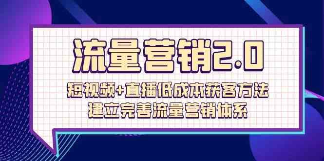 流量营销2.0：短视频+直播低成本获客方法，建立完善流量营销体系（72节）汇创网-网创项目_汇创网_中创网_福缘网_冒泡网_资源整合平台汇创网