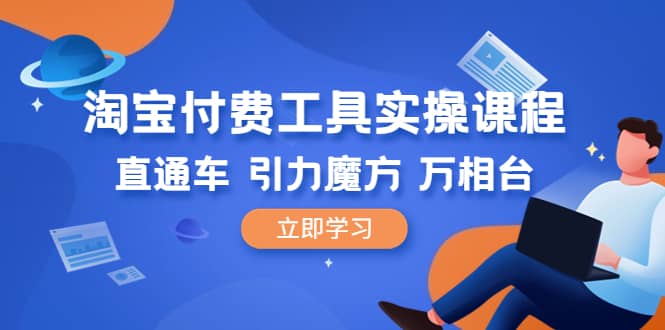 淘宝付费工具·实操课程，直通车-引力魔方-万相台（41节视频课）汇创网-网创项目_汇创网_中创网_福缘网_冒泡网_资源整合平台汇创网