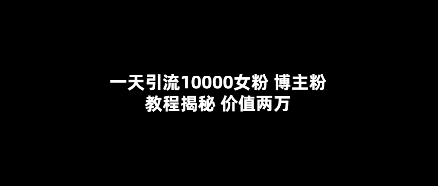 一天引流10000女粉，博主粉教程揭秘（价值两万）汇创网-网创项目_汇创网_中创网_福缘网_冒泡网_网创项目平台汇创网