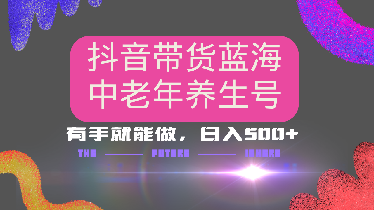 抖音带货冷门赛道，用AI做中老年养生号，可矩阵放大，小白也能月入30000+多种变现方式，保姆级教程汇创网-网创项目_汇创网_中创网_福缘网_冒泡网_资源整合平台汇创网