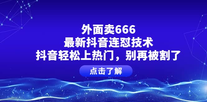 外面卖666的最新抖音连怼技术，抖音轻松上热门，别再被割了汇创网-网创项目_汇创网_中创网_福缘网_冒泡网_资源整合平台汇创网