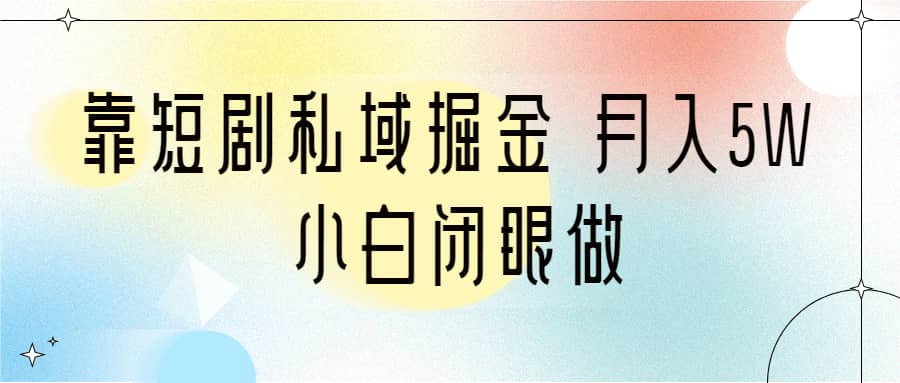 靠短剧私域掘金 月入5W 小白闭眼做（教程+2T资料）汇创网-网创项目_汇创网_中创网_福缘网_冒泡网_网创项目平台汇创网