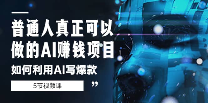 普通人真正可以做的AI赚钱项目-如何利用AI写爆款（5节视频课）汇创网-网创项目_汇创网_中创网_福缘网_冒泡网_资源整合平台汇创网