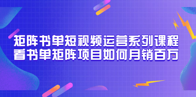 矩阵书单短视频运营系列课程，看书单矩阵项目如何月销百万（20节视频课）汇创网-网创项目_汇创网_中创网_福缘网_冒泡网_资源整合平台汇创网