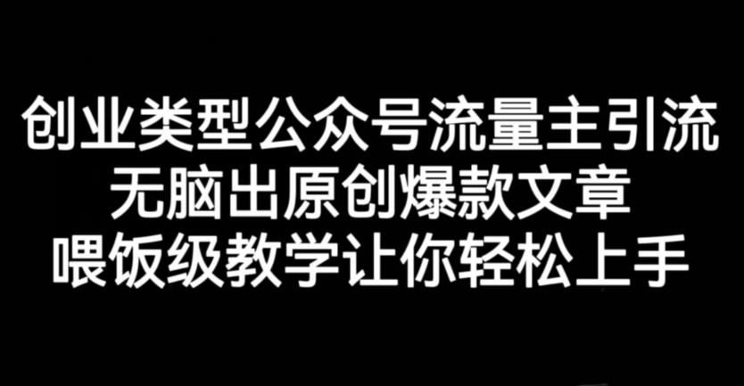 创业类型公众号流量主引流项目，无脑出原创爆款文章，喂饭级教学让你轻松上手【揭秘】汇创网-网创项目_汇创网_中创网_福缘网_冒泡网_资源整合平台汇创网