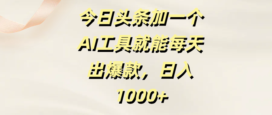 今日头条加一个AI工具就能每天出爆款，日入1000+汇创网-网创项目_汇创网_中创网_福缘网_冒泡网_资源整合平台汇创网