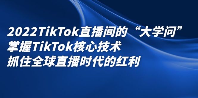 2022TikTok直播间的“大学问”，掌握TikTok核心技术，抓住全球直播时代的红利汇创网-网创项目_汇创网_中创网_福缘网_冒泡网_资源整合平台汇创网