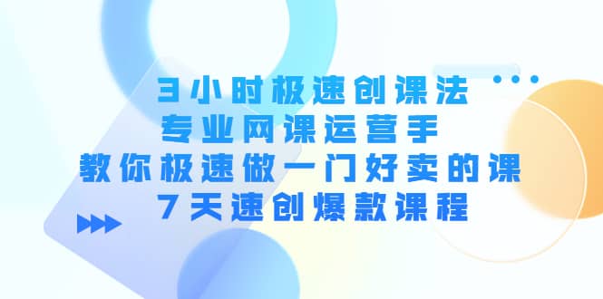 3小时极速创课法，专业网课运营手 教你极速做一门好卖的课 7天速创爆款课程汇创网-网创项目_汇创网_中创网_福缘网_冒泡网_网创项目平台汇创网