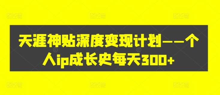 天涯神贴深度变现计划——个人ip成长史每天300+【揭秘】汇创网-网创项目_汇创网_中创网_福缘网_冒泡网_资源整合平台汇创网