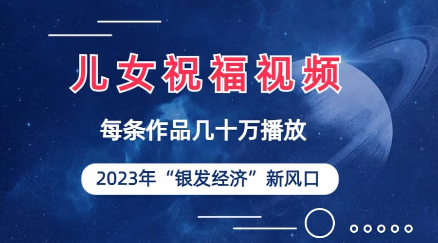 儿女祝福视频彻底爆火，一条作品几十万播放，2023年一定要抓住的新风口汇创网-网创项目_汇创网_中创网_福缘网_冒泡网_资源整合平台汇创网