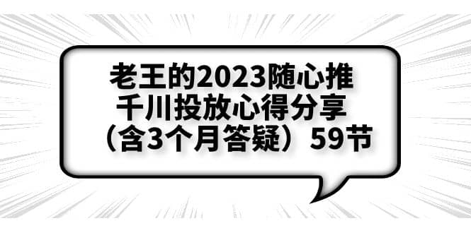 老王的2023随心推+千川投放心得分享（含3个月答疑）59节汇创网-网创项目_汇创网_中创网_福缘网_冒泡网_资源整合平台汇创网
