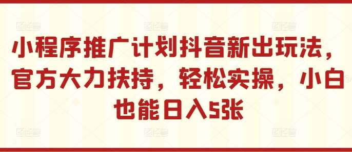 小程序推广计划抖音新出玩法，官方大力扶持，轻松实操，小白也能日入5张【揭秘】汇创网-网创项目_汇创网_中创网_福缘网_冒泡网_网创项目平台汇创网
