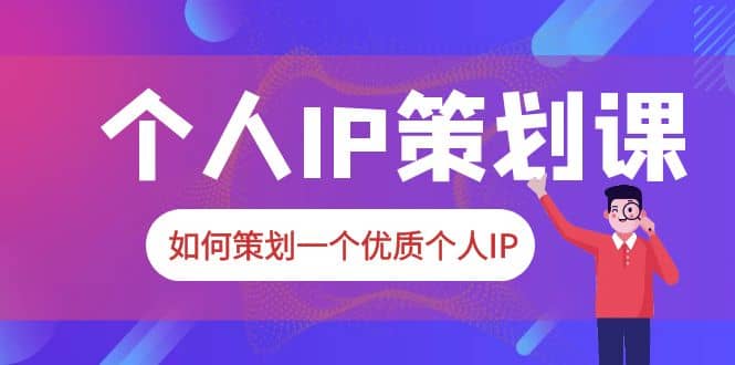 2023普通人都能起飞的个人IP策划课，如何策划一个优质个人IP网创项目_汇创网_中创网_福缘网_冒泡网_资源整合平台汇创网