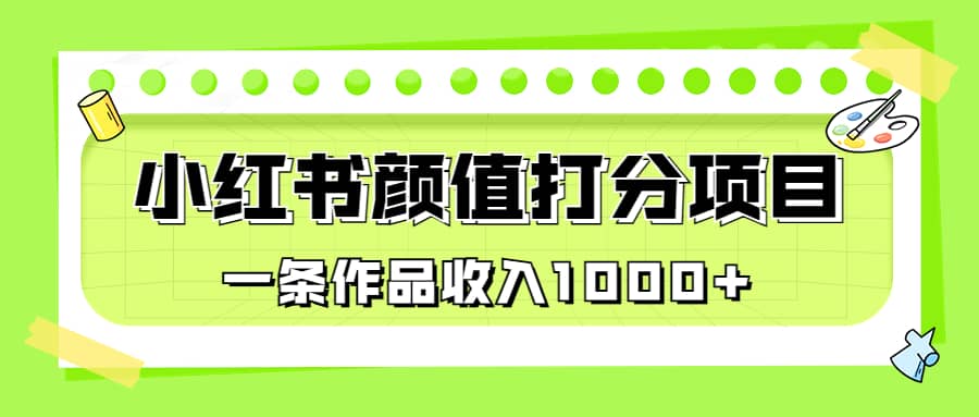 适合0基础小白的小红书颜值打分项目，一条作品收入1000+汇创网-网创项目_汇创网_中创网_福缘网_冒泡网_资源整合平台汇创网
