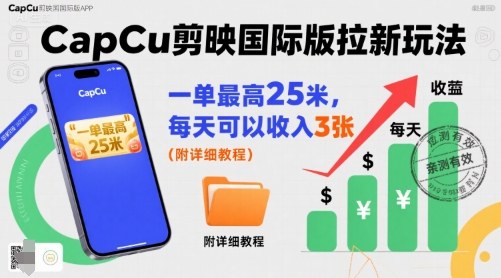 一单最高25米，亲测CapCu剪映国际版拉新玩法，每天可以收入3张（附详细教程）汇创网-网创项目_汇创网_中创网_福缘网_冒泡网_网创项目平台汇创网