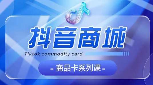 抖音商品卡系列课程，大模块【认知】【基础】【运营】【玩法】系统教学汇创网-网创项目_汇创网_中创网_福缘网_冒泡网_网创项目平台汇创网