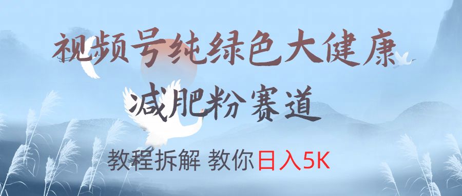 视频号纯绿色大健康粉赛道，教程拆解，教你日入5K汇创网-网创项目_汇创网_中创网_福缘网_冒泡网_资源整合平台汇创网