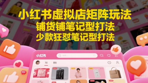 小红书虚拟店矩阵玩法，铺货铺笔记型打法，少款狂怼笔记型打法（更新）汇创网-网创项目_汇创网_中创网_福缘网_冒泡网_网创项目平台汇创网