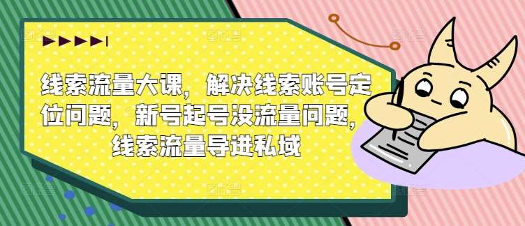 线索流量大课，解决线索账号定位问题，新号起号没流量问题，线索流量导进私域汇创网-网创项目_汇创网_中创网_福缘网_冒泡网_资源整合平台汇创网