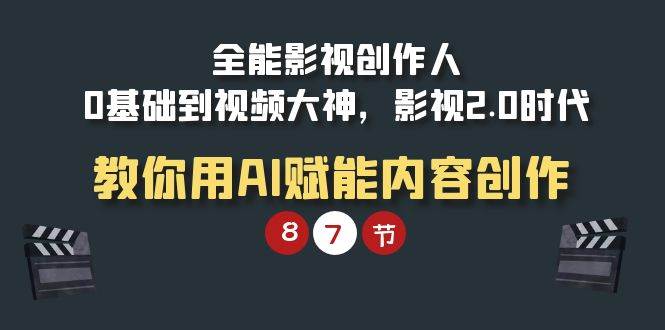 （9543期）全能-影视 创作人，0基础到视频大神，影视2.0时代，教你用AI赋能内容创作汇创网-网创项目_汇创网_中创网_福缘网_冒泡网_网创项目平台汇创网