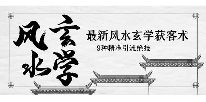最新风水玄学-获客术，9种精准引流绝技（专题课）网创项目_汇创网_中创网_福缘网_冒泡网_资源整合平台汇创网