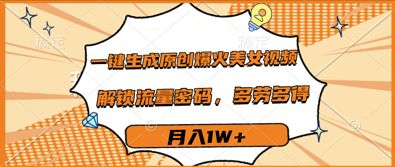 一键生成原创爆火美女视频，多劳多得，解锁流量密码，月入1W+汇创网-网创项目_汇创网_中创网_福缘网_冒泡网_网创项目平台汇创网