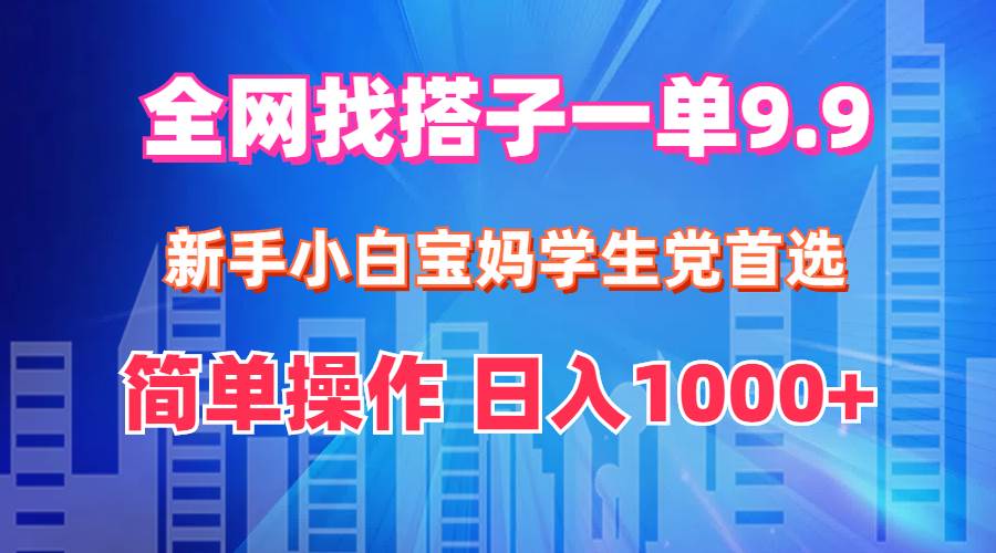 （12295期）全网找搭子1单9.9 新手小白宝妈学生党首选 简单操作 日入1000+汇创网-网创项目_汇创网_中创网_福缘网_冒泡网_资源整合平台汇创网