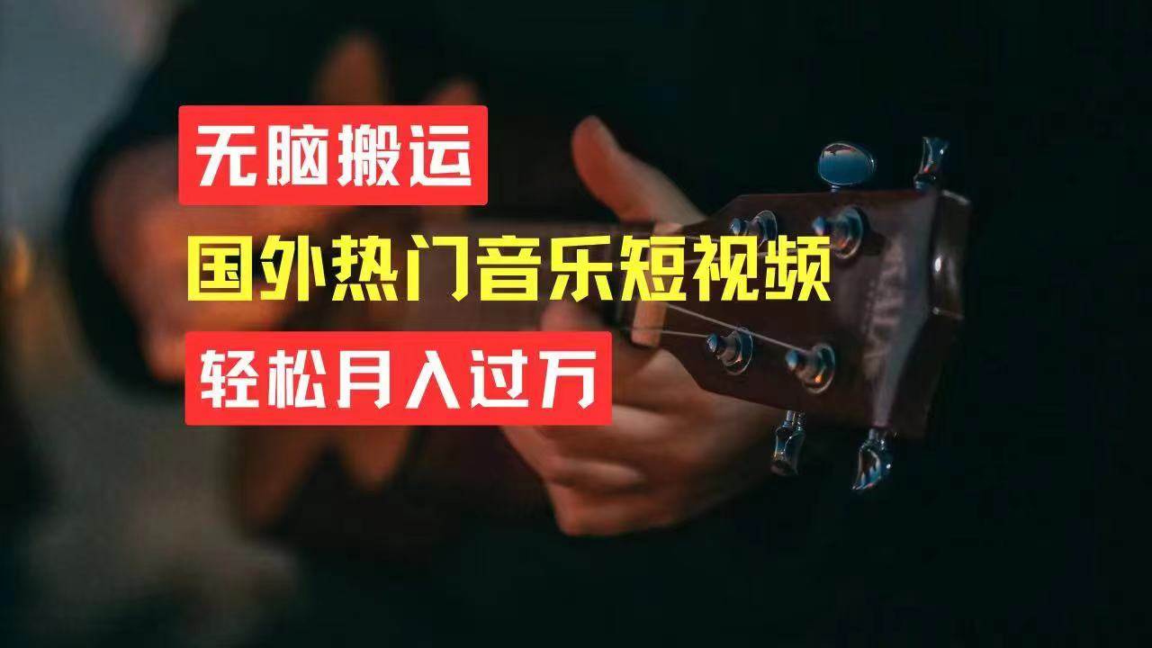 无脑搬运国外热门音乐短视频，轻松月入过万汇创网-网创项目_汇创网_中创网_福缘网_冒泡网_资源整合平台汇创网