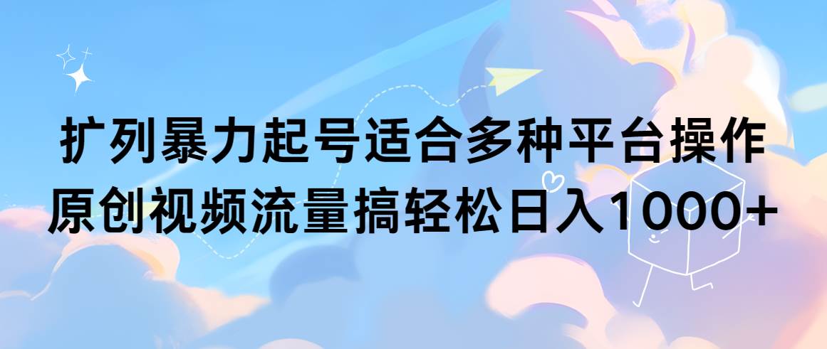 （9251期）扩列暴力起号适合多种平台操作原创视频流量搞轻松日入1000+汇创网-网创项目_汇创网_中创网_福缘网_冒泡网_资源整合平台汇创网