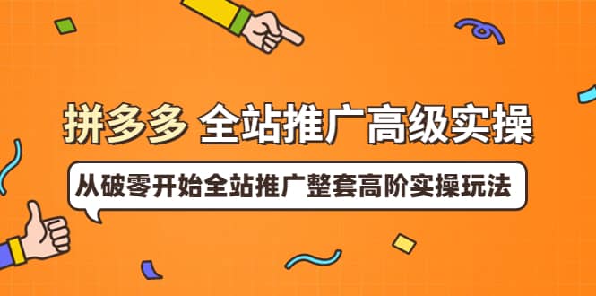 拼多多全站推广高级实操：从破零开始全站推广整套高阶实操玩法汇创网-网创项目_汇创网_中创网_福缘网_冒泡网_资源整合平台汇创网