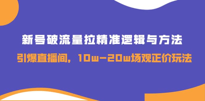 新号破流量拉精准逻辑与方法，引爆直播间，10w-20w场观正价玩法汇创网-网创项目_汇创网_中创网_福缘网_冒泡网_资源整合平台汇创网