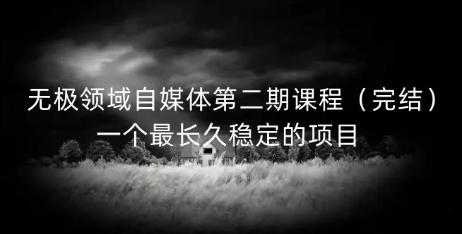 无极领域自媒体第二期课程（完结），一个最长久稳定的项目汇创网-网创项目_汇创网_中创网_福缘网_冒泡网_网创项目平台汇创网