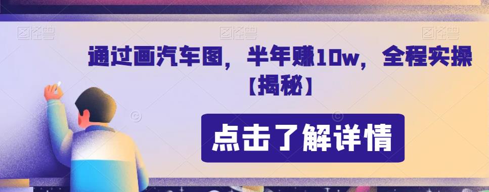 通过画汽车图，半年赚10w，全程实操【揭秘】汇创网-网创项目_汇创网_中创网_福缘网_冒泡网_网创项目平台汇创网